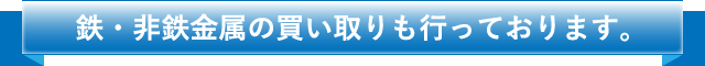 鉄・非鉄金属の買い取りも行っております。