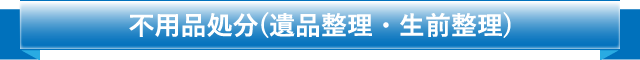 不用品処分(遺品整理・生前整理)