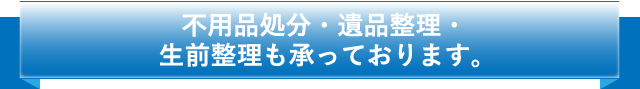 遺品整理・生前整理も承っております。
